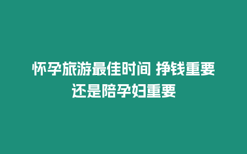 懷孕旅游最佳時間 掙錢重要還是陪孕婦重要