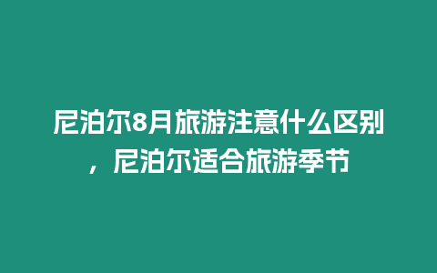 尼泊爾8月旅游注意什么區(qū)別，尼泊爾適合旅游季節(jié)