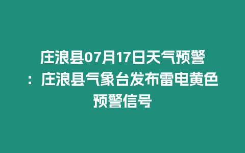 莊浪縣07月17日天氣預(yù)警：莊浪縣氣象臺發(fā)布雷電黃色預(yù)警信號