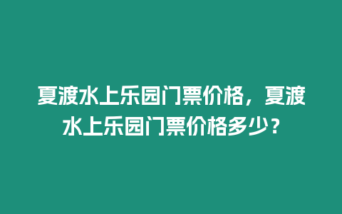 夏渡水上樂園門票價格，夏渡水上樂園門票價格多少？