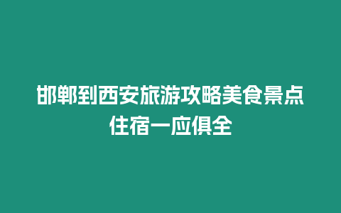 邯鄲到西安旅游攻略美食景點(diǎn)住宿一應(yīng)俱全