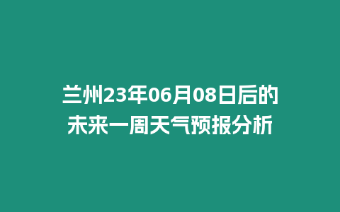 蘭州23年06月08日后的未來一周天氣預報分析