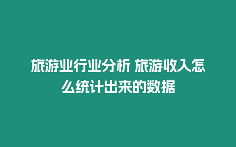 旅游業行業分析 旅游收入怎么統計出來的數據