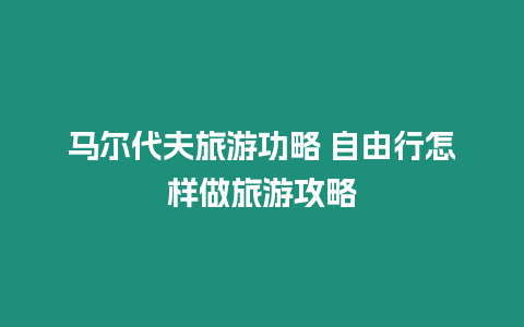 馬爾代夫旅游功略 自由行怎樣做旅游攻略