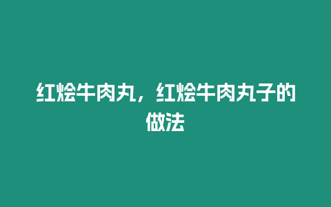 紅燴牛肉丸，紅燴牛肉丸子的做法