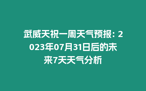 武威天祝一周天氣預報: 2023年07月31日后的未來7天天氣分析