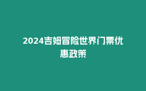 2024吉姆冒險世界門票優惠政策