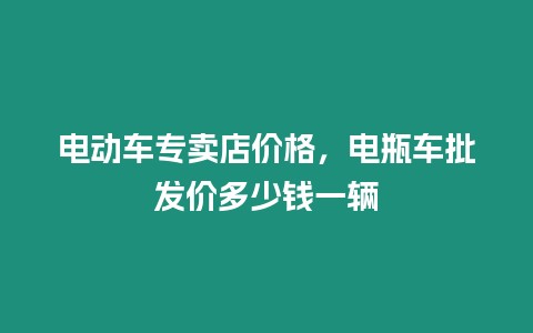 電動車專賣店價格，電瓶車批發價多少錢一輛