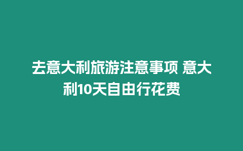 去意大利旅游注意事項 意大利10天自由行花費