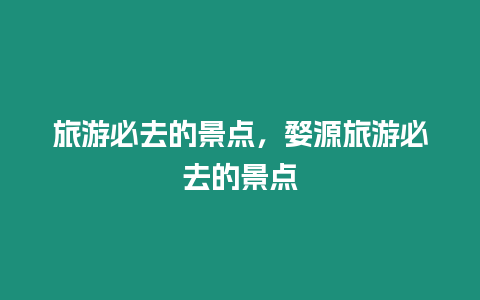 旅游必去的景點，婺源旅游必去的景點