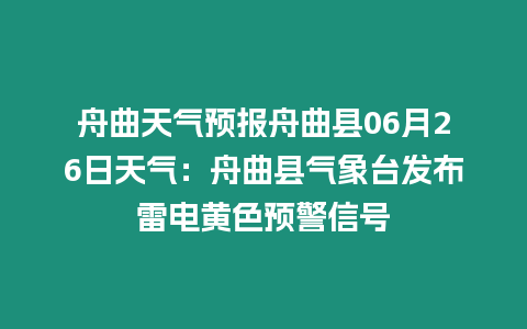 舟曲天氣預報舟曲縣06月26日天氣：舟曲縣氣象臺發布雷電黃色預警信號