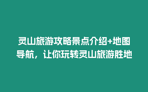 靈山旅游攻略景點介紹+地圖導航，讓你玩轉靈山旅游勝地