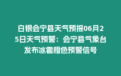 白銀會寧縣天氣預報06月25日天氣預警：會寧縣氣象臺發布冰雹橙色預警信號