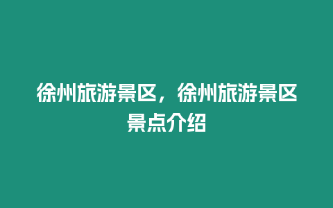 徐州旅游景區(qū)，徐州旅游景區(qū)景點(diǎn)介紹