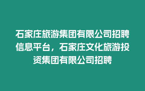 石家莊旅游集團有限公司招聘信息平臺，石家莊文化旅游投資集團有限公司招聘