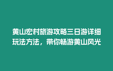 黃山宏村旅游攻略三日游詳細玩法方法，帶你暢游黃山風光