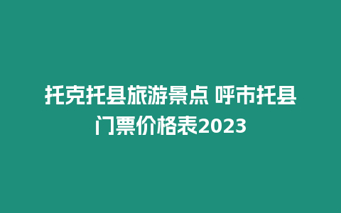 托克托縣旅游景點 呼市托縣門票價格表2023