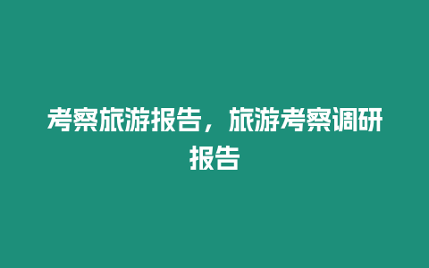 考察旅游報告，旅游考察調研報告