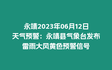 永靖2023年06月12日天氣預警：永靖縣氣象臺發布雷雨大風黃色預警信號