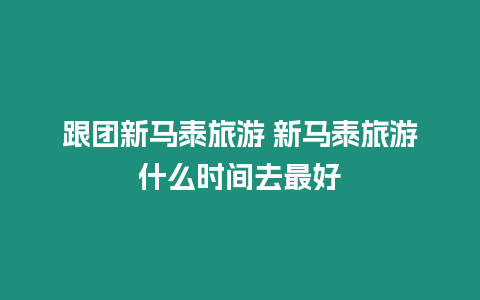 跟團新馬泰旅游 新馬泰旅游什么時間去最好