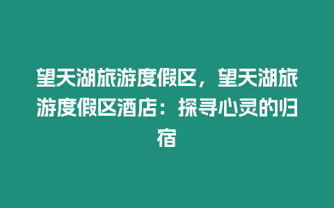 望天湖旅游度假區，望天湖旅游度假區酒店：探尋心靈的歸宿