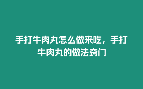 手打牛肉丸怎么做來吃，手打牛肉丸的做法竅門