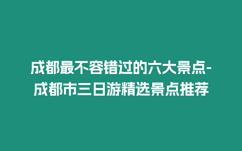 成都最不容錯過的六大景點-成都市三日游精選景點推薦