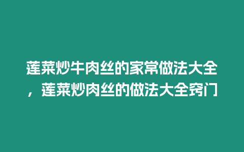 蓮菜炒牛肉絲的家常做法大全，蓮菜炒肉絲的做法大全竅門