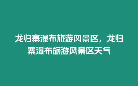 龍歸寨瀑布旅游風景區，龍歸寨瀑布旅游風景區天氣