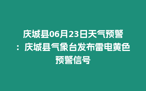 慶城縣06月23日天氣預(yù)警：慶城縣氣象臺(tái)發(fā)布雷電黃色預(yù)警信號(hào)