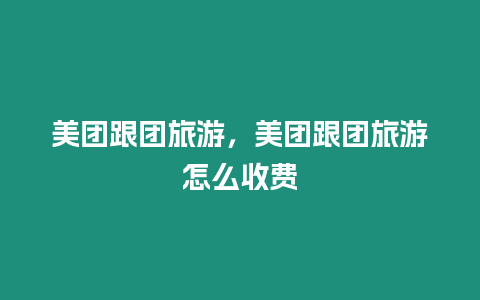 美團(tuán)跟團(tuán)旅游，美團(tuán)跟團(tuán)旅游怎么收費(fèi)