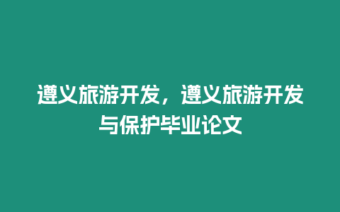 遵義旅游開發，遵義旅游開發與保護畢業論文