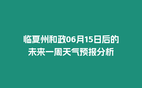 臨夏州和政06月15日后的未來(lái)一周天氣預(yù)報(bào)分析