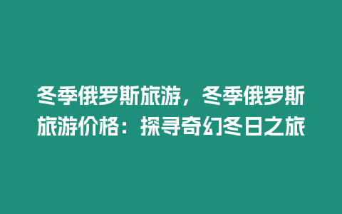 冬季俄羅斯旅游，冬季俄羅斯旅游價格：探尋奇幻冬日之旅