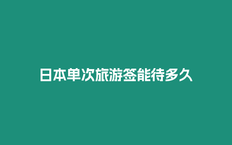 日本單次旅游簽能待多久