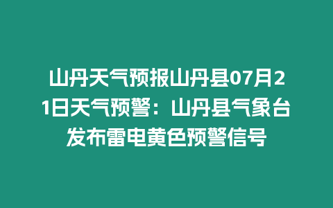 山丹天氣預(yù)報山丹縣07月21日天氣預(yù)警：山丹縣氣象臺發(fā)布雷電黃色預(yù)警信號