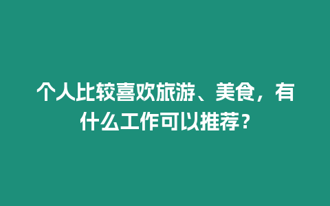 個人比較喜歡旅游、美食，有什么工作可以推薦？