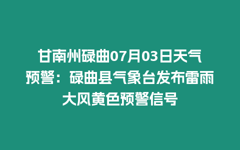 甘南州碌曲07月03日天氣預(yù)警：碌曲縣氣象臺(tái)發(fā)布雷雨大風(fēng)黃色預(yù)警信號(hào)