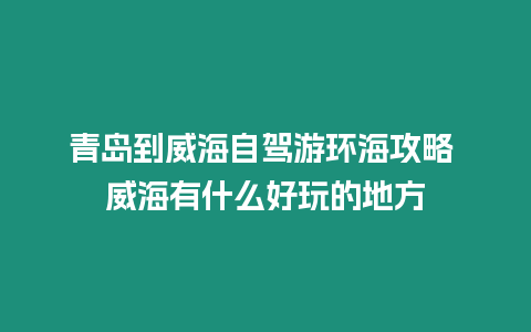 青島到威海自駕游環(huán)海攻略 威海有什么好玩的地方