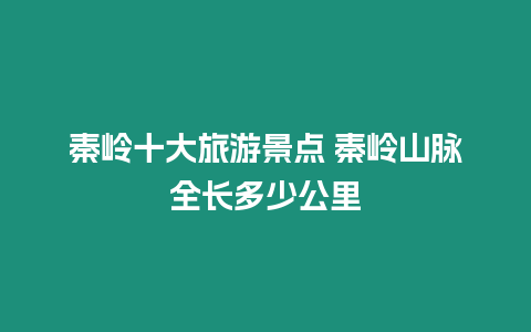 秦嶺十大旅游景點 秦嶺山脈全長多少公里