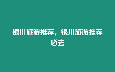 銀川旅游推薦，銀川旅游推薦必去