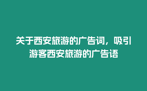 關于西安旅游的廣告詞，吸引游客西安旅游的廣告語