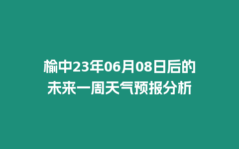 榆中23年06月08日后的未來一周天氣預(yù)報分析