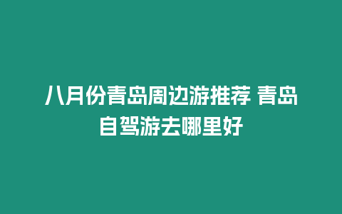 八月份青島周邊游推薦 青島自駕游去哪里好