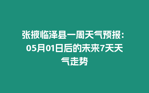 張掖臨澤縣一周天氣預(yù)報(bào): 05月01日后的未來7天天氣走勢