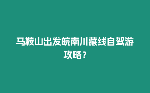 馬鞍山出發(fā)皖南川藏線自駕游攻略？