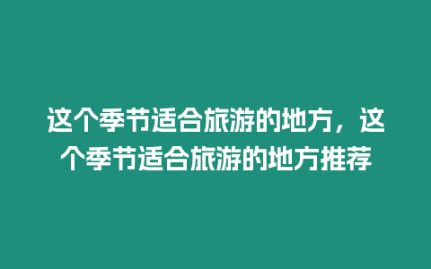 這個季節適合旅游的地方，這個季節適合旅游的地方推薦