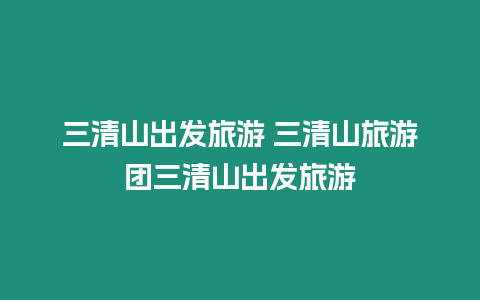 三清山出發(fā)旅游 三清山旅游團(tuán)三清山出發(fā)旅游