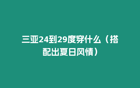 三亞24到29度穿什么（搭配出夏日風情）