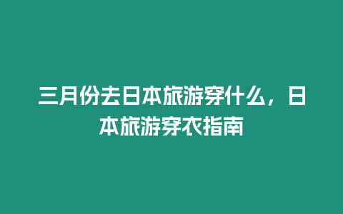 三月份去日本旅游穿什么，日本旅游穿衣指南